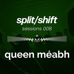 split/shift sessions 008 feat. Queen Méabh