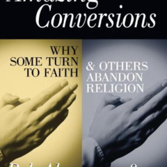 GET PDF ☑️ Amazing Conversions: Why Some Turn to Faith & Others Abandon Religion: Why