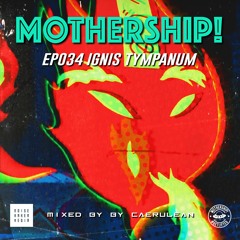 Mothership! - EP034 - Ignis Tympanum // Mixed by Caerulean