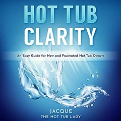 download EBOOK 📭 Hot Tub Clarity: An Easy Guide fo New and Frustrated Hot Tub Owners