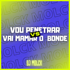 MONTAGEM - VOU PENETRAR X VAI MAMAR O BONDE (DJ MOLCK, DJ LC)