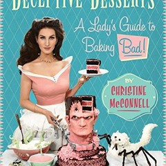 Get [PDF EBOOK EPUB KINDLE] Deceptive Desserts: A Lady's Guide to Baking Bad! by  Christine McConnel