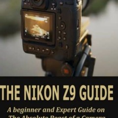 Read pdf The Nikon Z9 Guide: A beginner and Expert Step by Step on The Absolute Beast of a Camera by