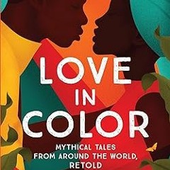 [PDF Download] Love in Color: Mythical Tales from Around the World, Retold By Bolu Babalola (Au