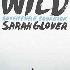 𝙁𝙍𝙀𝙀 PDF 📤 Wild: Adventure Cookbook by  Sarah Glover &  Luisa Brimble EBOOK EPUB