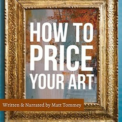Get [EBOOK EPUB KINDLE PDF] How to Price Your Art: Pricing with Confidence for Sales and Profit by