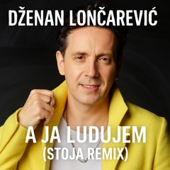 Dzenan Loncarevic - A  ja ludujem (STOJA REMIX)