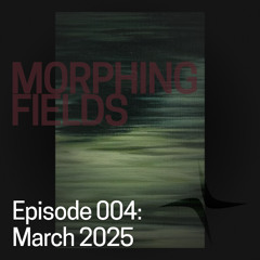 Morphing Fields Episode 004