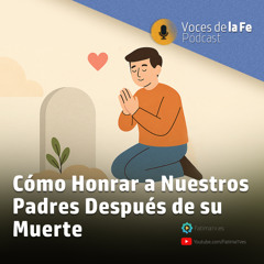 Cómo Honrar a Nuestros Padres Después de su Muerte | Voces de la Fe
