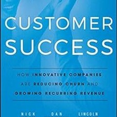 Customer Success: How Innovative Companies Are Reducing Churn and Growing Recurring Revenue. BY