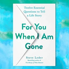Access [KINDLE PDF EBOOK EPUB] For You When I Am Gone: Twelve Essential Questions to Tell a Life Sto