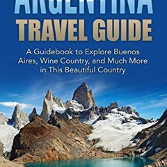 [Get] [EBOOK EPUB KINDLE PDF] Argentina Travel Guide: A Guidebook to Explore Buenos A