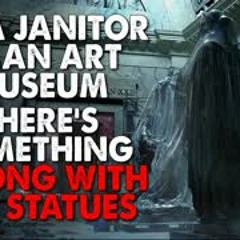 "I’m a janitor at an art museum. Something's wrong with the statues" Creepypasta