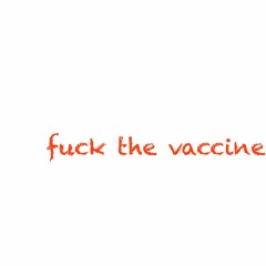 fuck the vaccine