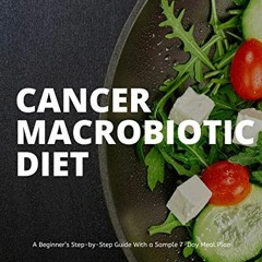 READ [PDF EBOOK EPUB KINDLE] Cancer Macrobiotic Diet: A Beginner’s Step-by-Step Guide With a Sampl