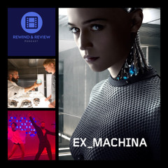 Rewind & Review Ep 99 - Ex Machina (2015)
