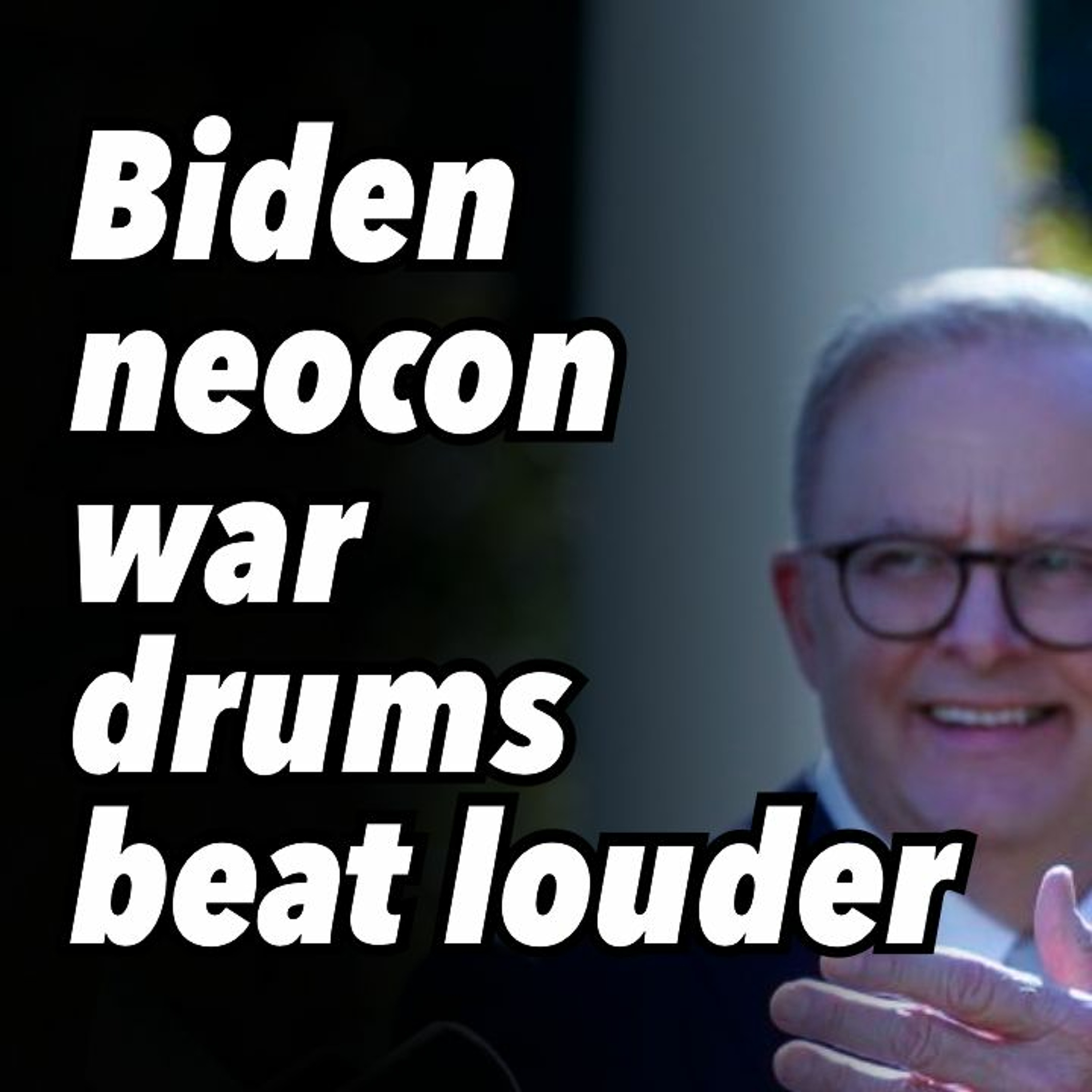 Biden neocon war drums beat louder