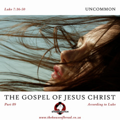 Note for 20250414 - The Gospel of Jesus Christ - Part 89 - Luke 7 - Uncommon