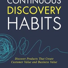 Continuous Discovery Habits: Discover Products that Create Customer Value and Business Value     Pa