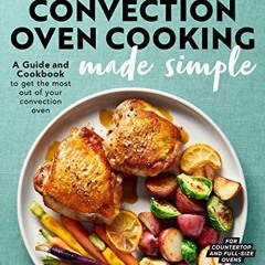 View [PDF EBOOK EPUB KINDLE] Convection Oven Cooking Made Simple: A Guide and Cookboo