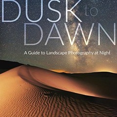 ACCESS PDF EBOOK EPUB KINDLE Dusk to Dawn: A Guide to Landscape Photography at Night