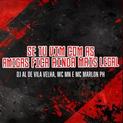 SE TU VIM COM AS AMIGAS FICA AINDA MAIS LEGAL { DJ AL DE VILA VELHA }  MC MN - MC MARLON PH