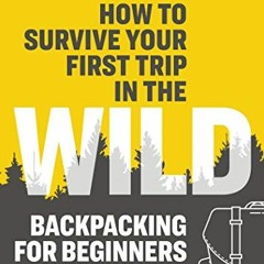 [View] EPUB 📧 How to Survive Your First Trip in the Wild: Backpacking for Beginners