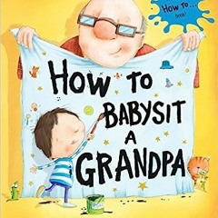 [Read] Online How to Babysit a Grandpa: A Father's Day Book for Dads, Grandpas, and Kids BY Jea