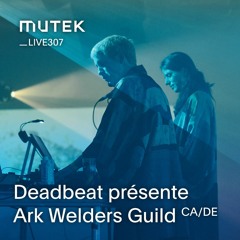 MUTEKLIVE307 - Deadbeat présente Ark Welders Guild