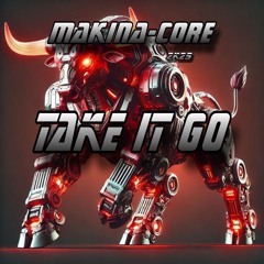 MAKINA-CORE / TAKE IT GO