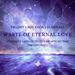 TWLGHT x ROY KNOX x ELIMINATE - WASTE OF ETERNAL LOVE [TWLGHT 2024 EDIT]