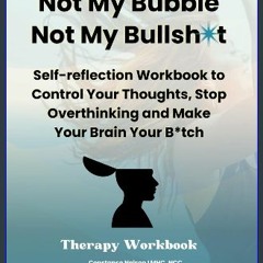 [Ebook] 📖 Not My Bubble, Not My Bullsh*t: Self-reflection Workbook to Control Your Thoughts, Stop