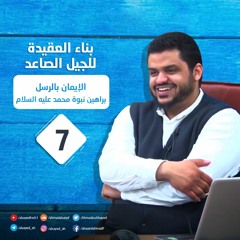 بناء العقيدة للجيل الصاعد | 7 | الإيمان بالرسل / براهين نبوة محمد عليه السلام | أحمد السيد
