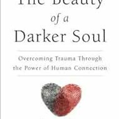 Open PDF The Beauty of a Darker Soul: Overcoming Trauma Through the Power of Human Connection by Jos