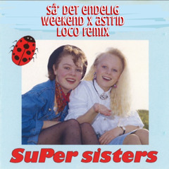Super Sisters - Så Det Endelig Weekend (Astrid loco remix)