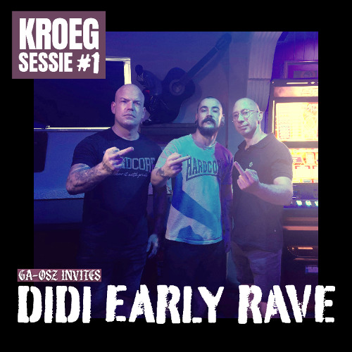 KROEGSESSIE #1 - GA-OSZ INVITES DIDI EARLY RAVE