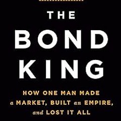 ~Read~[PDF] The Bond King: How One Man Made a Market, Built an Empire, and Lost It All - Mary C