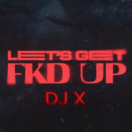 DJ X - LETS GET FCK UP