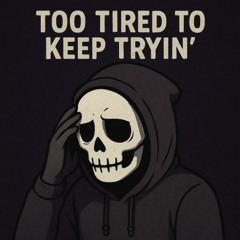 TOO TIRED TO KEEP TRYIN