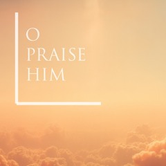 O Praise Him