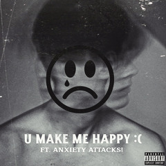 u make me happy :( ft. Anxiety Attacks!