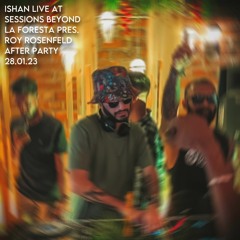 ISHAN Live at Sessions Beyond | La Foresta Pres. Roy Rosenfeld After Party | 28.01.23