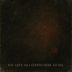 You Left, So I Stayed Here to Die