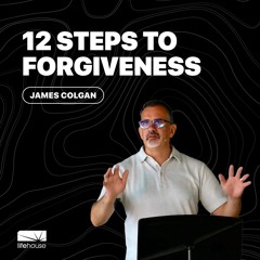 12 Steps To Forgiveness | James Colgan | LifeHouse Church