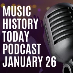 Music History Today Podcast January 26 - A Musical Journey Thru Daily History