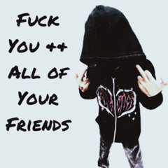 Fuck You && All Of Your Friends (GAXILLIC)