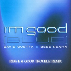 David Guetta & Bebe Rexha - I'm Good (Blue) (Risk-E & Good Trouble Remix) FREE DL