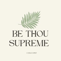 Be Thou supreme O Jesus Christ w/ KA, RB, RJ
