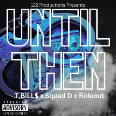 UNTIL THEN- T.BiLL$ ft. SQUAD D and RIDEOUT Prod. by PJ On The Beat (122)