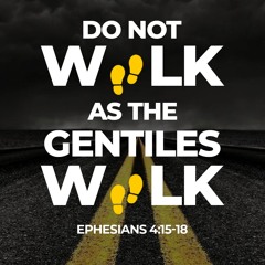 Do Not Walk As The Gentiles Walk (Ephesians 4 v15 -18)